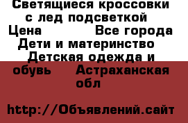 Светящиеся кроссовки с лед подсветкой › Цена ­ 2 499 - Все города Дети и материнство » Детская одежда и обувь   . Астраханская обл.